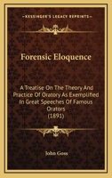 Forensic Eloquence: A Treatise on the Theory and Practice of Oratory as Exemplified in Great Speeches of Famous Orators 1164649531 Book Cover