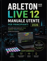 ABLETON LIVE 12 Manuale Utente Per Principianti 2026: Una Guida Passo Passo Per Creare, Registrare, Mixare Ed Eseguire Musica Con Sicurezza. (Italian Edition) B0H715TB7S Book Cover