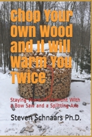 Chop Your Own Wood and It Will Warm You Twice: Staying Warm in Vermont With a Bow Saw and a Splitting Axe B0849J6QMN Book Cover