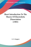 Short Introduction To The Theory Of Electrolytic Dissociation 0548830533 Book Cover