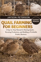 QUAIL FARMING FOR BEGINNERS: A Step-by-Step Manual for Raising Quails, Boosting Production, and Building a Profitable Poultry Business B0GNSY51R4 Book Cover