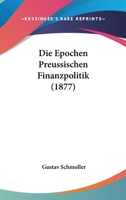 Die Epochen Preussischen Finanzpolitik (1877) 1161086064 Book Cover