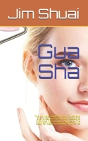 Gua Sha: The  Ultimate Guide On How To Use Gua Sha To Get Rid Of Pain And Headache, Eliminate Inflammation And Detox The Body For Maximum Body Performance B088P1CVLP Book Cover