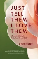 JUST TELL THEM I LOVE THEM: A Hospice Chaplain’s Invitations to Live Well 1954233353 Book Cover