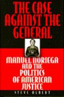 The Case Against the General: Manuel Noriega and the Politics of American Justice 0684193752 Book Cover