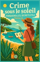Crime sous le soleil – Tome 6 : Porquerolles, secrets d’île: Amateurs de cosy, passionnés de récits d’île, d’enquêtes douces et de secrets dissimulés ... paysages de cartes postales (French Edition) B0FJ1D5BHD Book Cover