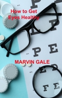 How to Get Eyes Healthy: The Complete Guide to Effective Eye Exercises for Treating Glaucoma and Lazy Eyes, Improving Vision, Relaxing Eye Muscles. 1806032716 Book Cover