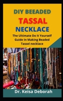 Diy Beaded Tassel Necklaces: The Ultimate Do It Yourself Guide In Making Beaded Tassel Necklaces B09CRW9BB7 Book Cover