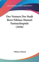 Des Venners Der Stadt Bern Niklaus Manuel Fastnachtspiele (1836) 1286584345 Book Cover