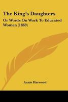The King's Daughters: Or, Words on Work to Educated Women 1104495236 Book Cover