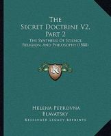 The Secret Doctrine V2, Part 2: The Synthesis Of Science, Religion, And Philosophy 1167245954 Book Cover