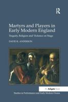 Martyrs and Players in Early Modern England: Tragedy, Religion and Violence on Stage 1138274828 Book Cover