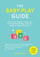 The Baby Play Guide: Practical Ways to Introduce Developmental Play with Your Baby in Their First Year 183799482X Book Cover