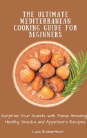 The Ultimate Mediterranean Cooking Guide for Beginners: Surprise Your Guests with These Amazingly Healthy Snacks and Appetizers Recipes 1802697497 Book Cover