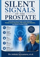 Silent Signals of the Prostate: An Evidence-Based Guide to Early Detection, Prostate Cancer Prevention, PSA Testing, Risk Reduction, and Modern Prostate Health B0HBBQV99Y Book Cover