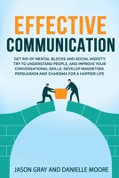 EFFECTIVE COMMUNICATION: Get rid of Mental Blocks and Social Anxiety. Try to Understand People, and Improve Your Conversational Skills. Develop Magnetism, Persuasion and Charisma for a Happier Life B08L4FL2XZ Book Cover