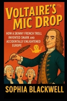 Voltaire’s Mic Drop: How a Skinny French Troll Invented Snark and Accidentally Enlightened Europe (Cogito Ergo Nope) B0F8MRJK75 Book Cover