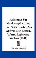 Anleitung Zur Maulbeerpflanzung Und Seidenzucht: Aus Auftrag Der Konigl. Wurtt. Regierung Verfasst (1841) 1160301735 Book Cover