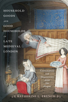 Household Goods and Good Households in Late Medieval London: Consumption and Domesticity After the Plague (Middle Ages) 1512828653 Book Cover