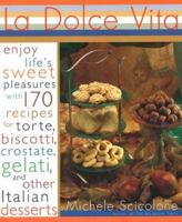 La Dolce Vita: Enjoy Life's Sweet Pleasures with 170 Recipes for Biscotti- Torte- Crostate- Gelati- and Other Itali