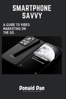 Smartphone Savvy: A Guide to Video Marketing on the Go. B0BS1BPZJM Book Cover