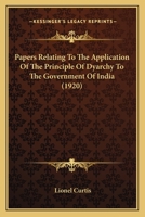 Papers Relating to the Application of the Principle of Dyarchy to the Government of India: To Which Are Appended the Report of the Joint Select Committee and the Government of India ACT, 1919 1104304163 Book Cover