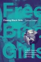 Freeing Black Girls: A Black Feminist Bible on Racism and Revolutionary Mothering 1478028378 Book Cover