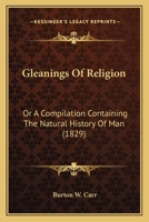 Gleanings Of Religion: Or A Compilation Containing The Natural History Of Man 116646931X Book Cover