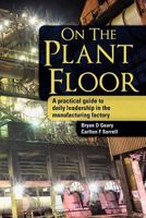 On The Plant Floor: A practical guide to daily leadership in the manufacturing factory 1477697888 Book Cover