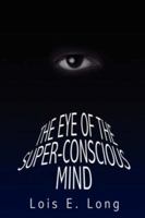 The Eye of the Super-Conscious Mind 1418444685 Book Cover