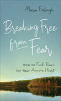 Breaking Free from Fear: How to Find Peace for Your Anxious Heart 0800740092 Book Cover