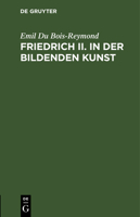 Friedrich II. in Der Bildenden Kunst: Rede Zur Feier Des Jahrestages Friedrich's II. in Der Akademie Der Wissenschaften Zu Berlin Am 27. Januar 1887 3112516435 Book Cover