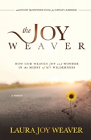 The Joy Weaver: How God Weaved Joy and Wonder in the Midst of My Wilderness B0B163TJKY Book Cover