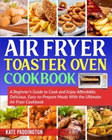 The Ultimate Air Fryer Toaster Oven Cookbook guide: Cook and Enjoy Affordable and delicious Air Fryer Toaster Oven Recipes Without Excessive Calories 1801150117 Book Cover