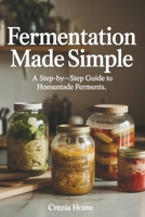 Fermentation Made Simple: A Step-by-Step Guide to Homemade Ferments B0GW4S4287 Book Cover