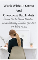 Work Without Stress And Overcome Bad Habits: Discover How to Develop Motivation, Increase Productivity, Declutter Your Mind and Relieve Anxiety 8366910954 Book Cover