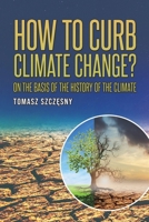How to Curb Climate Change: On the Basis of the History of the Climate 1398494267 Book Cover