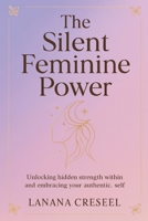 The Silent Feminine Power: Unlocking hidden strength within and embracing your authentic self B0GL91CJZN Book Cover