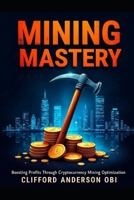 MINING MASTERY: Boosting Profits through Cryptocurrency Mining Optimization B0CPVT9CPV Book Cover