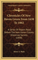 Chronicles of New Haven Green from 1638 to 1862: A Series of Papers Read Before the New Haven Colony Historical Society 1016622163 Book Cover