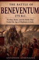 The Battle of Beneventum 275 B.C.: Pyrrhus, Rome, and the Battle That Ended the Age of Elephants in Italy (Epic Battles of Ancient History) B0H2FTQM6W Book Cover