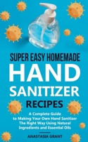 Super Easy Homemade Hand Sanitizer Recipes: A Complete Guide to Making Your Own Hand Sanitizer The Right Way Using Natural Ingredients and Essential Oils B086PN1B28 Book Cover