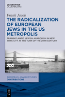 The Radicalization of European Jews in the Us Metropolis: Transatlantic Jewish Anarchism in New York City at the Turn of the 20th Century 3110653044 Book Cover