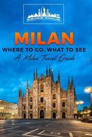 Milan: Where to Go, What to See - A Milan Travel Guide 1542566169 Book Cover