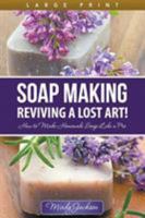 Soap Making: Reviving a Lost Art! (Large Print): How to Make Homemade Soap Like a Pro 1680328956 Book Cover