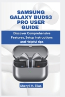 SAMSUNG GALAXY BUDS3 PRO USER GUIDE: Discover Comprehensive Features, Setup instructions and Helpful tips B0DQ5SQVZ7 Book Cover