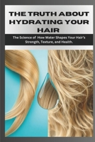 THE TRUTH ABOUT HYDRATING YOUR HAIR: The Science of How Water Shapes Your Hair’s Strength, Texture, and Health. (The Doc's Corner: Where Medicine Meets Curiosity) B0DSKZFC77 Book Cover