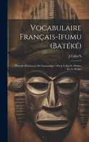 Vocabulaire Fran�ais-Ifumu (Bat�k�): Pr�c�d� d'�l�ments de Grammaire / Par J. Calloc'h. Pr�face de A. Meillet 1020085363 Book Cover