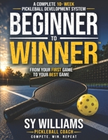 Beginner to Winner™: A Complete 10-Week Pickleball Development System B0H8KTJQHX Book Cover