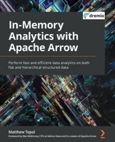 In-Memory Analytics with Apache Arrow: Perform fast and efficient data analytics on both flat and hierarchical structured data 1801071039 Book Cover